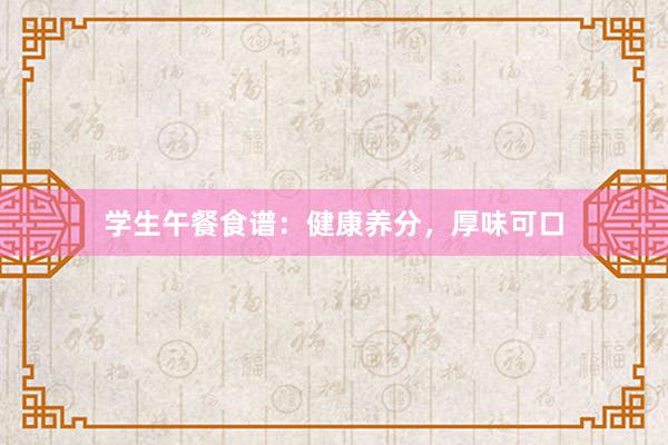 学生午餐食谱：健康养分，厚味可口