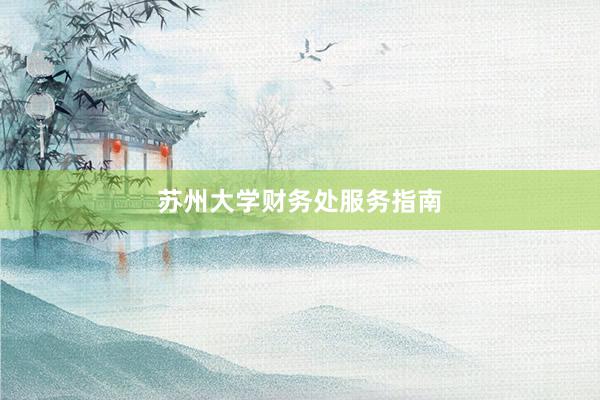 苏州大学财务处服务指南